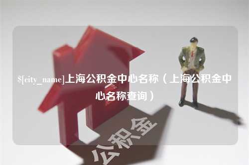 灯塔上海公积金中心名称（上海公积金中心名称查询）