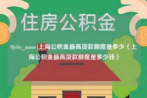 灯塔上海公积金最高贷款额度是多少（上海公积金最高贷款额度是多少钱）